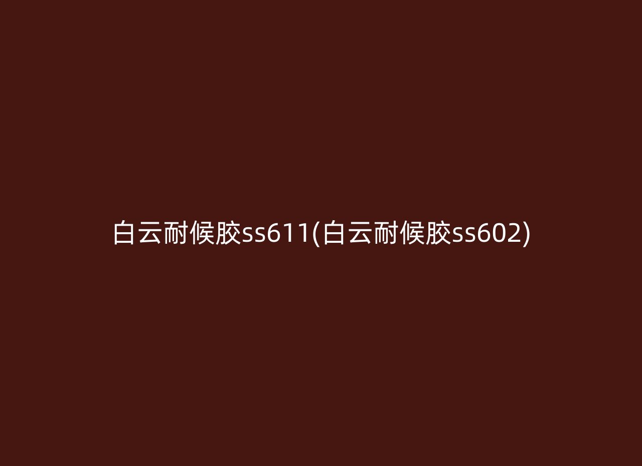 白云耐候胶ss611(白云耐候胶ss602)