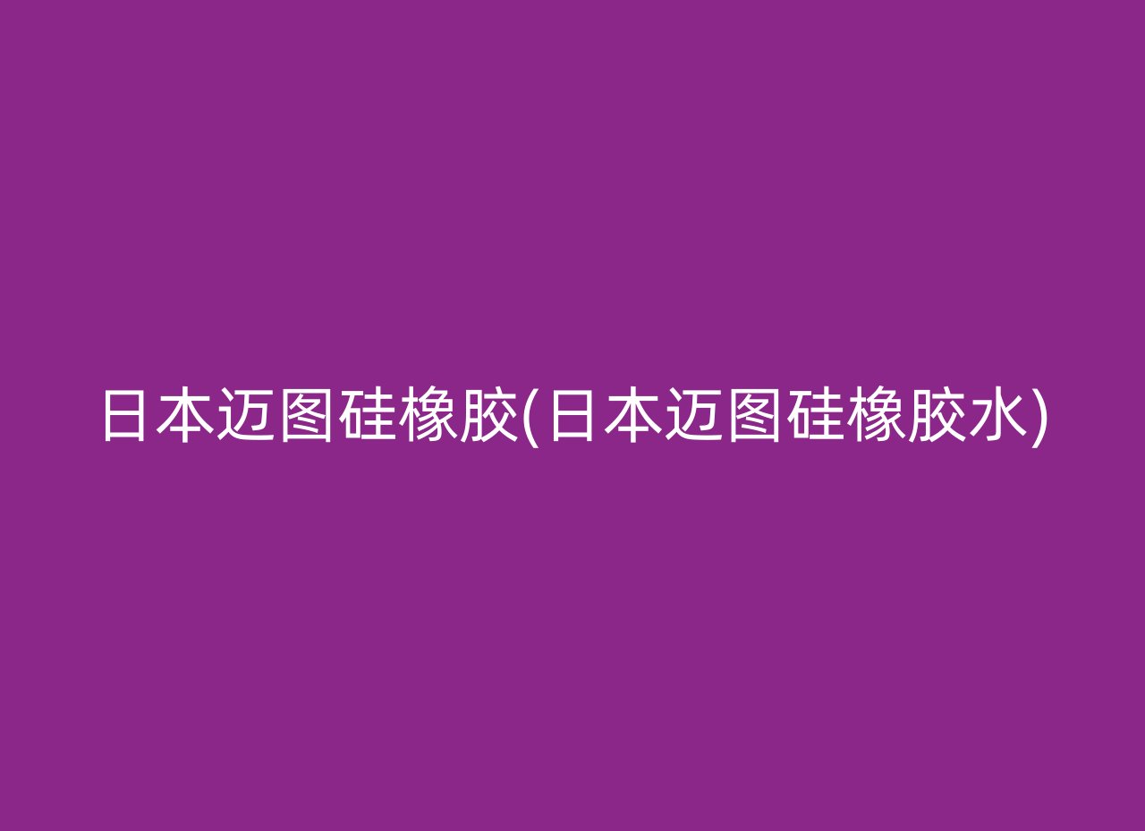 日本迈图硅橡胶(日本迈图硅橡胶水)