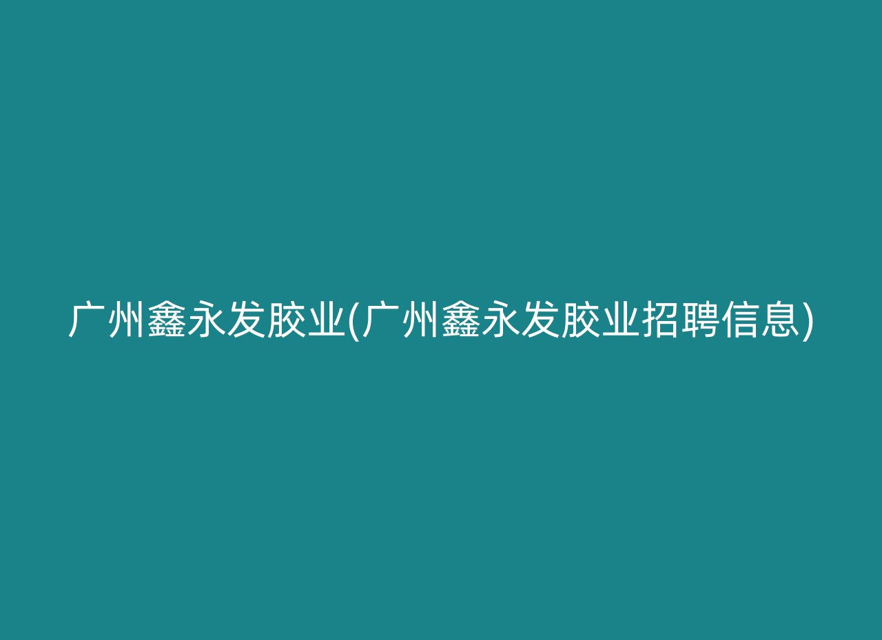 广州鑫永发胶业(广州鑫永发胶业招聘信息)