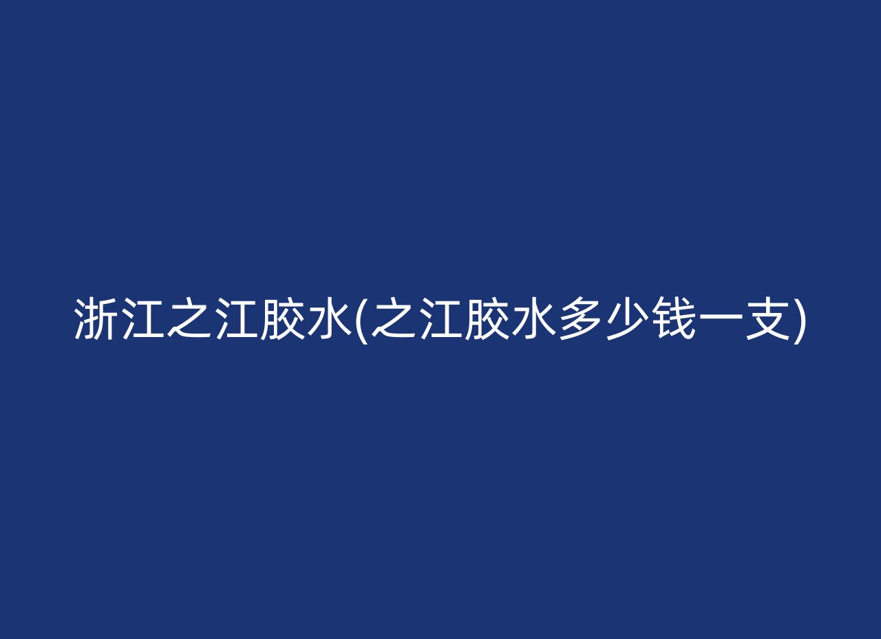 浙江之江胶水(之江胶水多少钱一支)