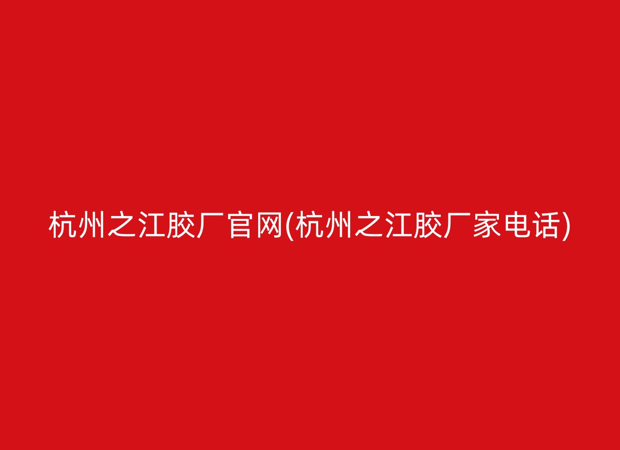 杭州之江胶厂官网(杭州之江胶厂家电话)