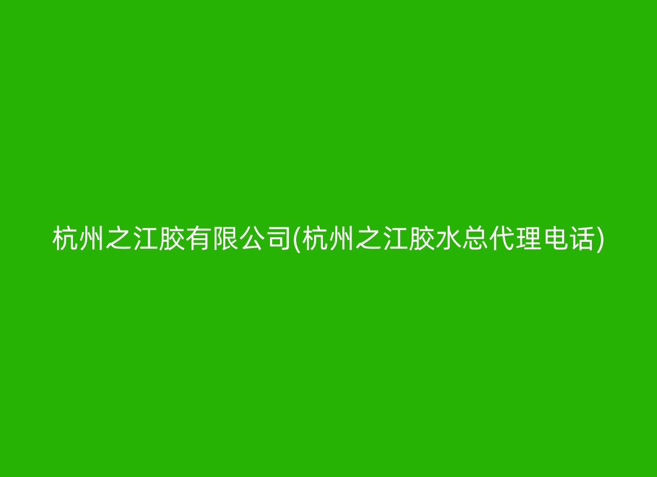 杭州之江胶有限公司(杭州之江胶水总代理电话)