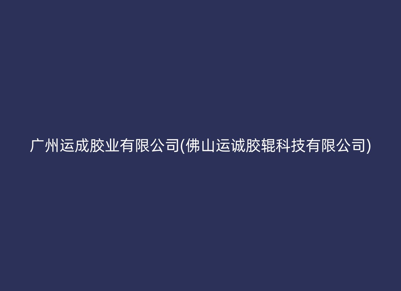 广州运成胶业有限公司(佛山运诚胶辊科技有限公司)