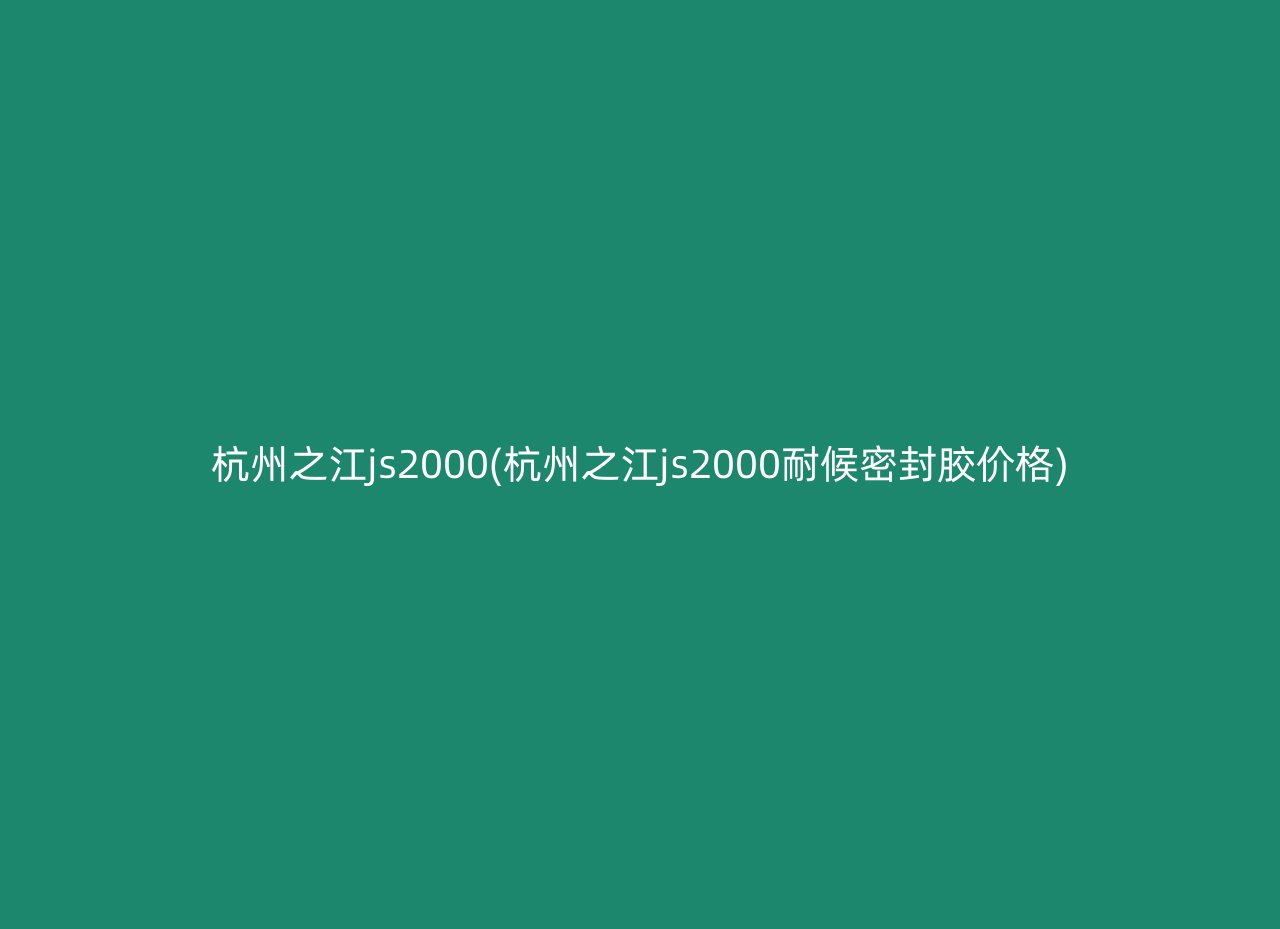 杭州之江js2000(杭州之江js2000耐候密封胶价格)