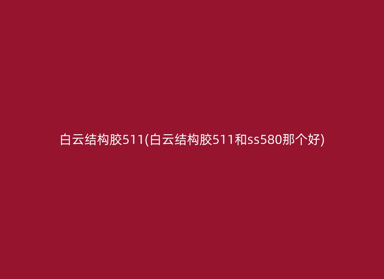 白云结构胶511(白云结构胶511和ss580那个好)