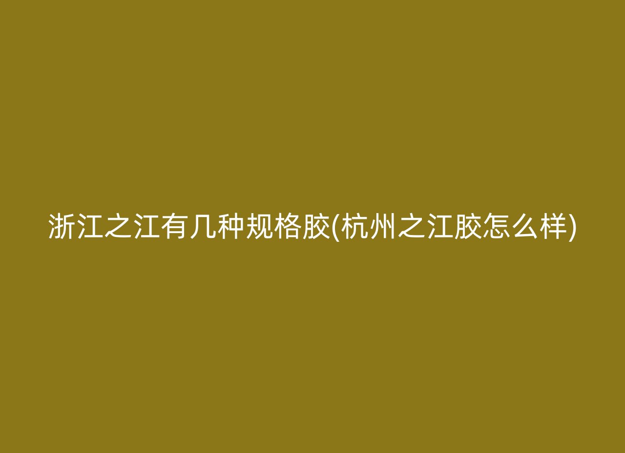 浙江之江有几种规格胶(杭州之江胶怎么样)