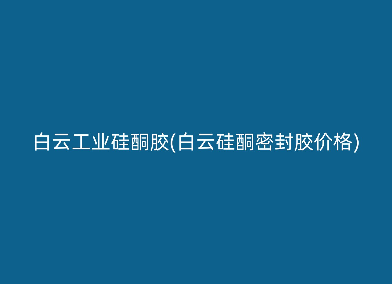 白云工业硅酮胶(白云硅酮密封胶价格)