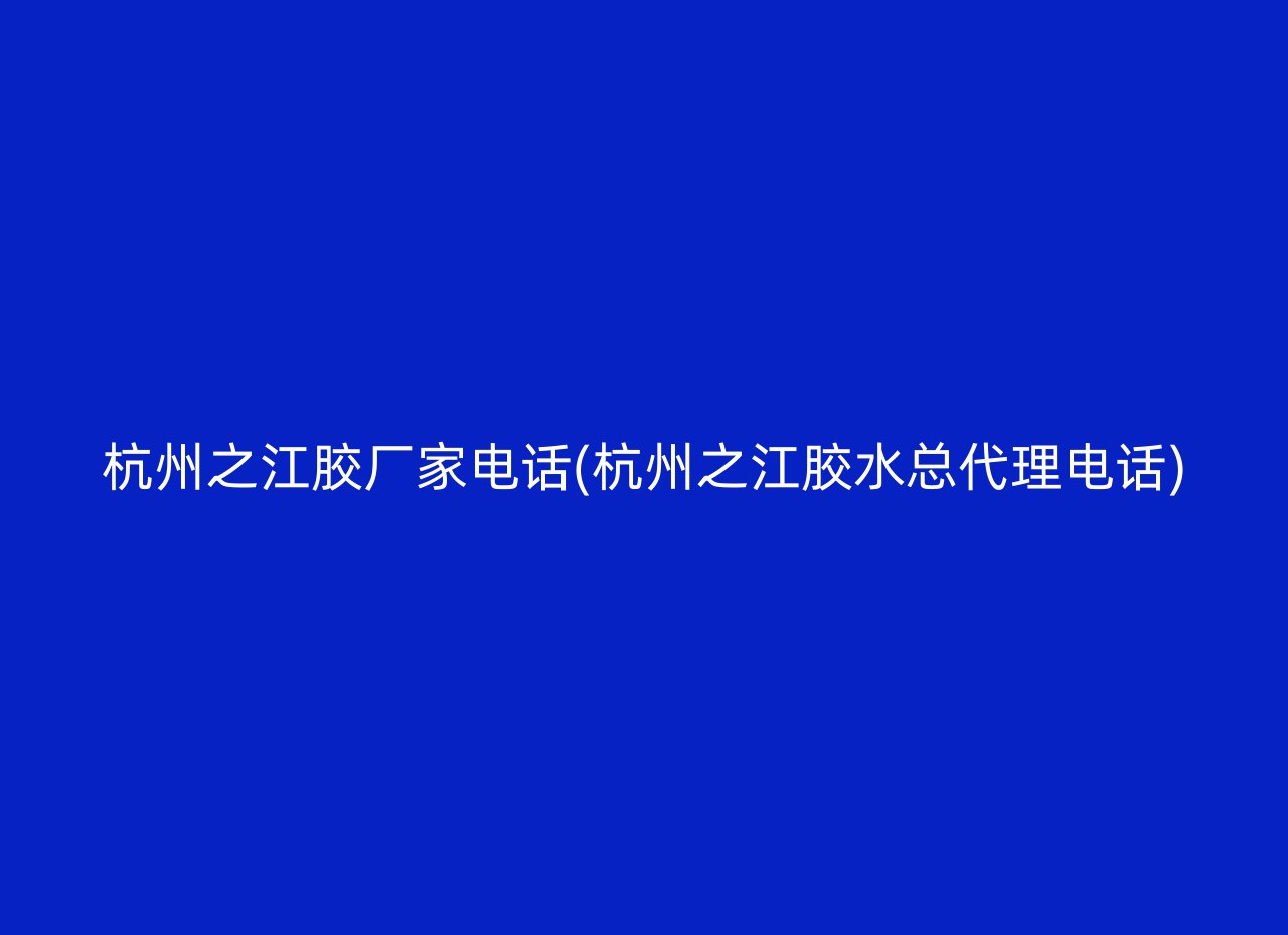 杭州之江胶厂家电话(杭州之江胶水总代理电话)