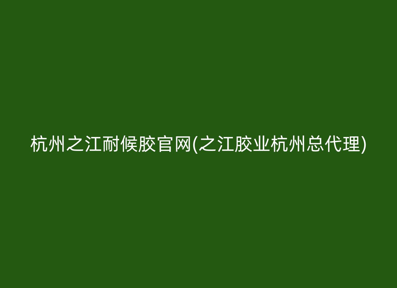 杭州之江耐候胶官网(之江胶业杭州总代理)