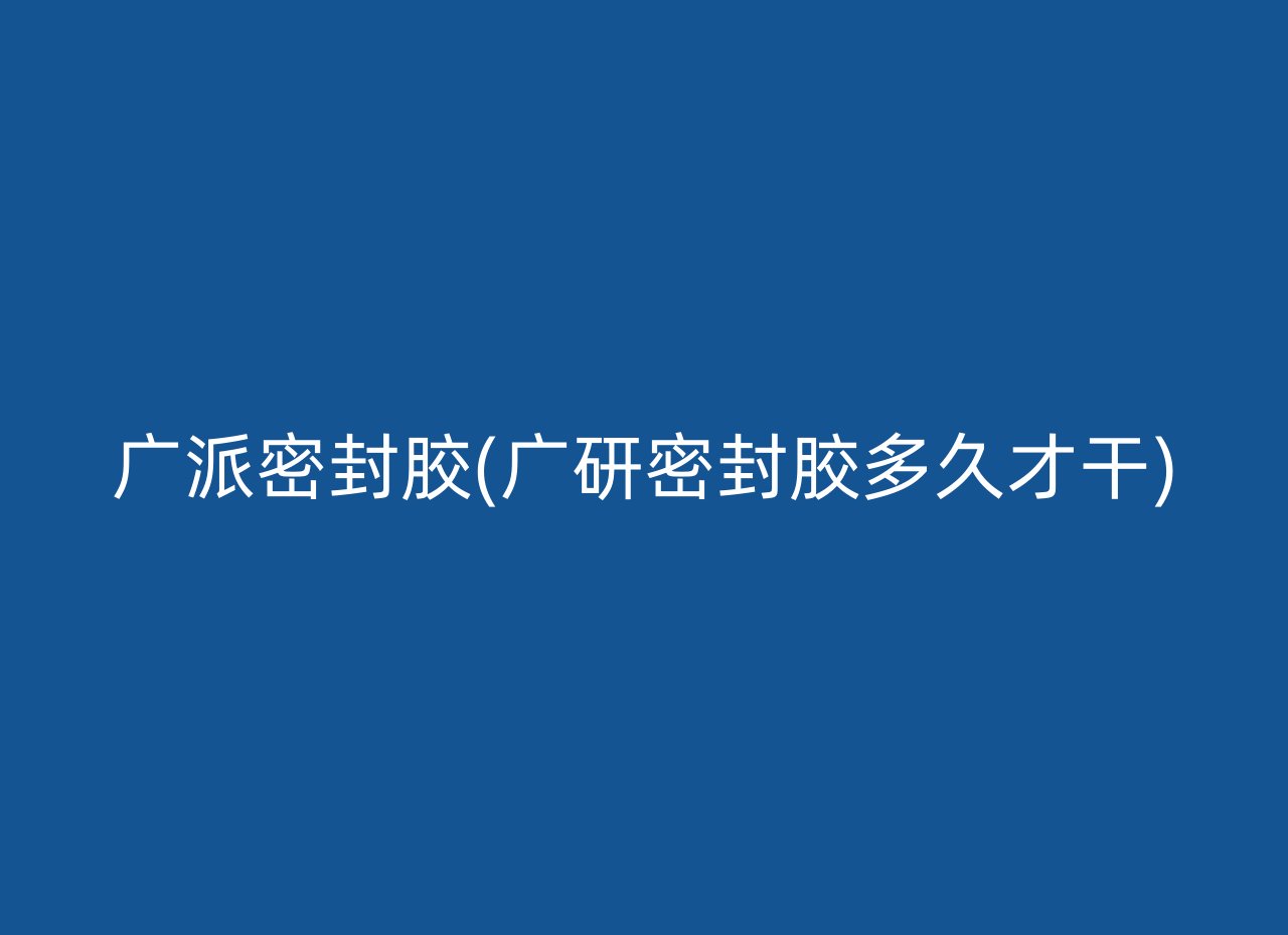 广派密封胶(广研密封胶多久才干)