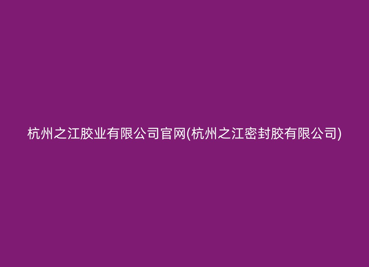 杭州之江胶业有限公司官网(杭州之江密封胶有限公司)