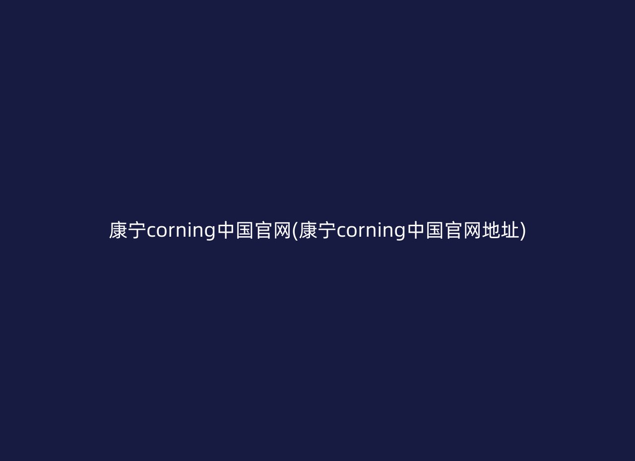 康宁corning中国官网(康宁corning中国官网地址)