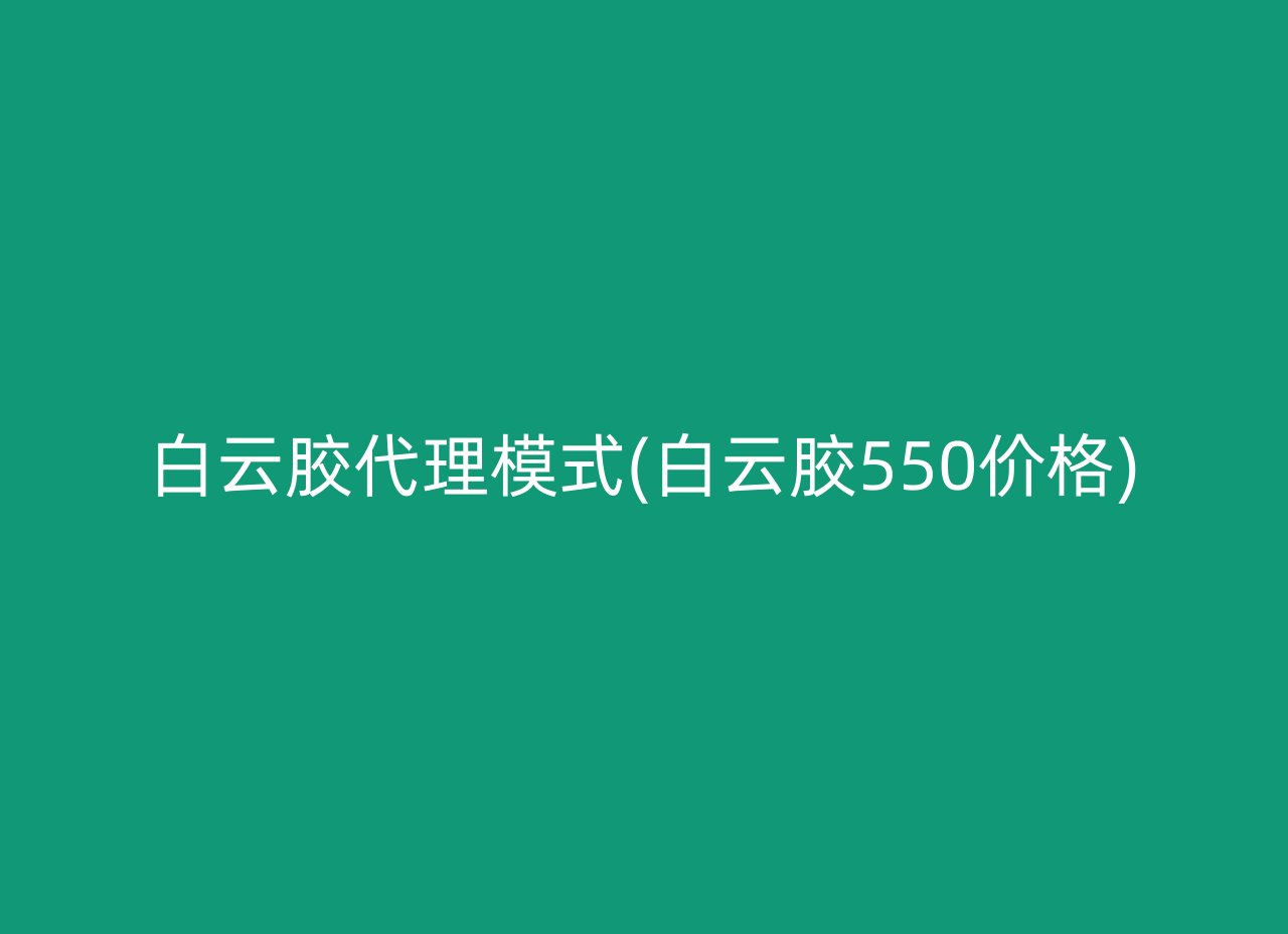 白云胶代理模式(白云胶550价格)