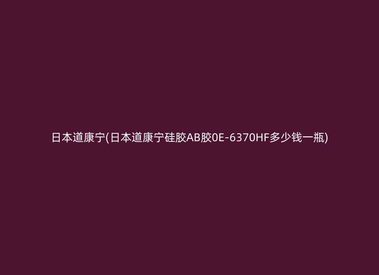 日本道康宁(日本道康宁硅胶AB胶0E-6370HF多少钱一瓶)