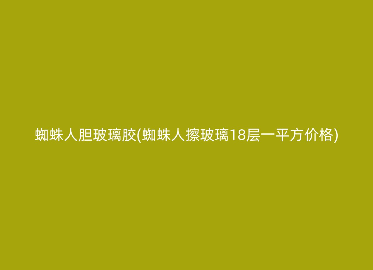 蜘蛛人胆玻璃胶(蜘蛛人擦玻璃18层一平方价格)