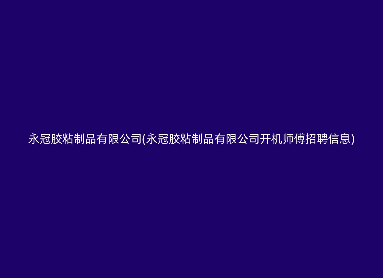 永冠胶粘制品有限公司(永冠胶粘制品有限公司开机师傅招聘信息)