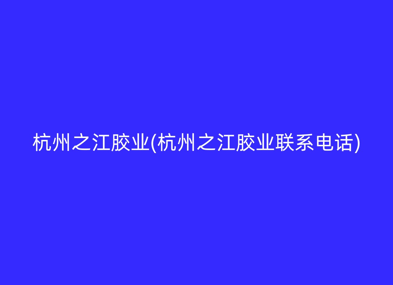 杭州之江胶业(杭州之江胶业联系电话)