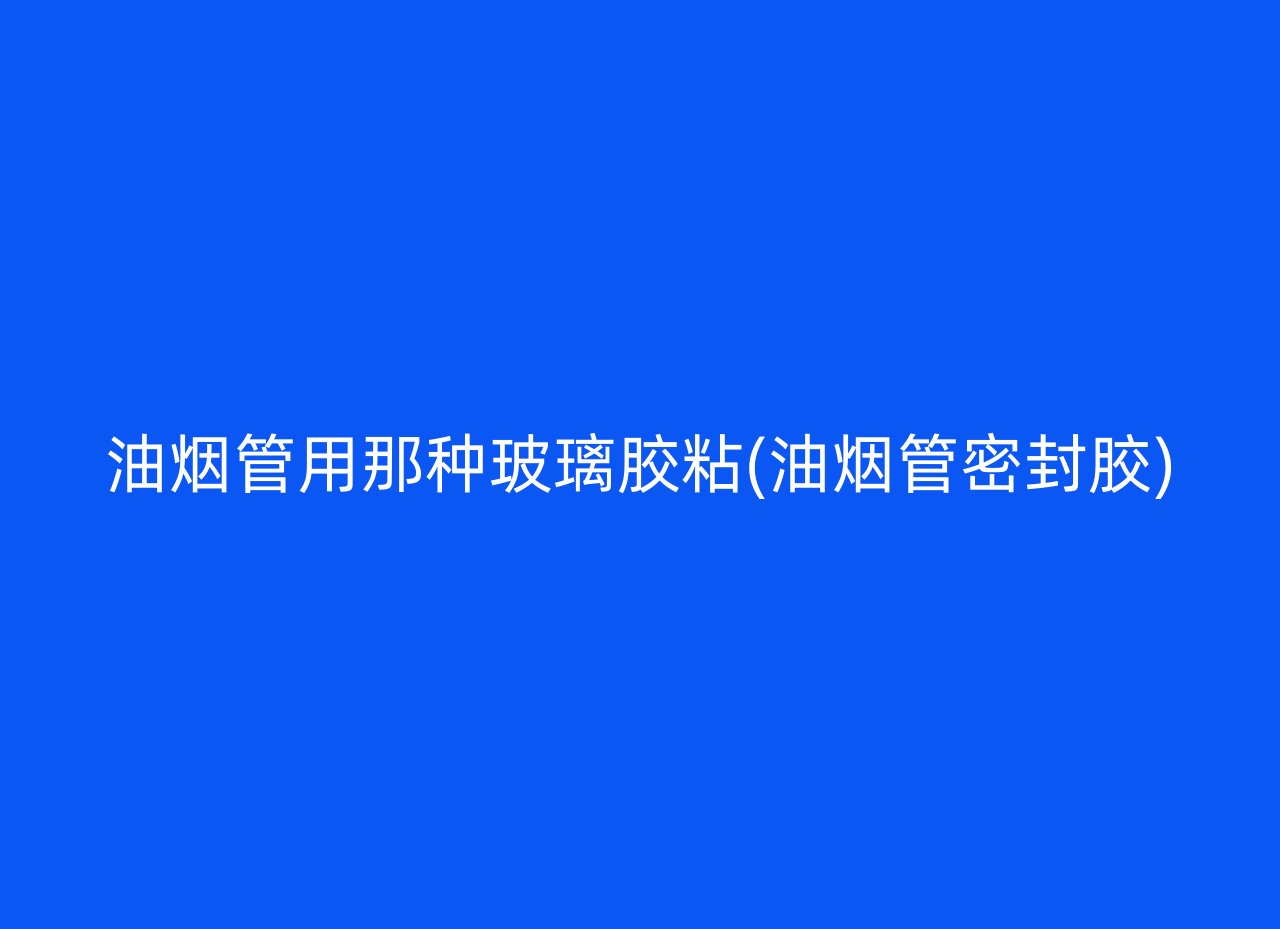 油烟管用那种玻璃胶粘(油烟管密封胶)