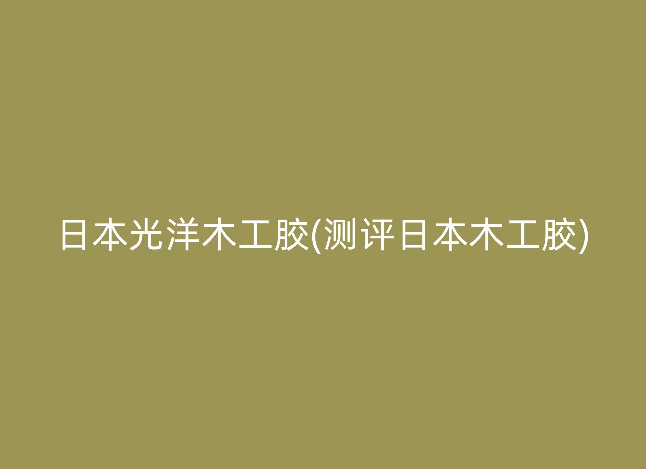 日本光洋木工胶(测评日本木工胶)