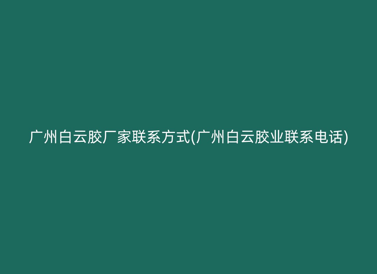 广州白云胶厂家联系方式(广州白云胶业联系电话)