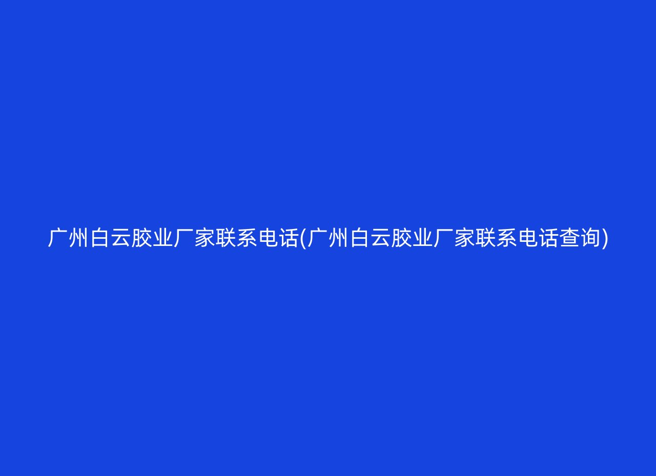 广州白云胶业厂家联系电话(广州白云胶业厂家联系电话查询)