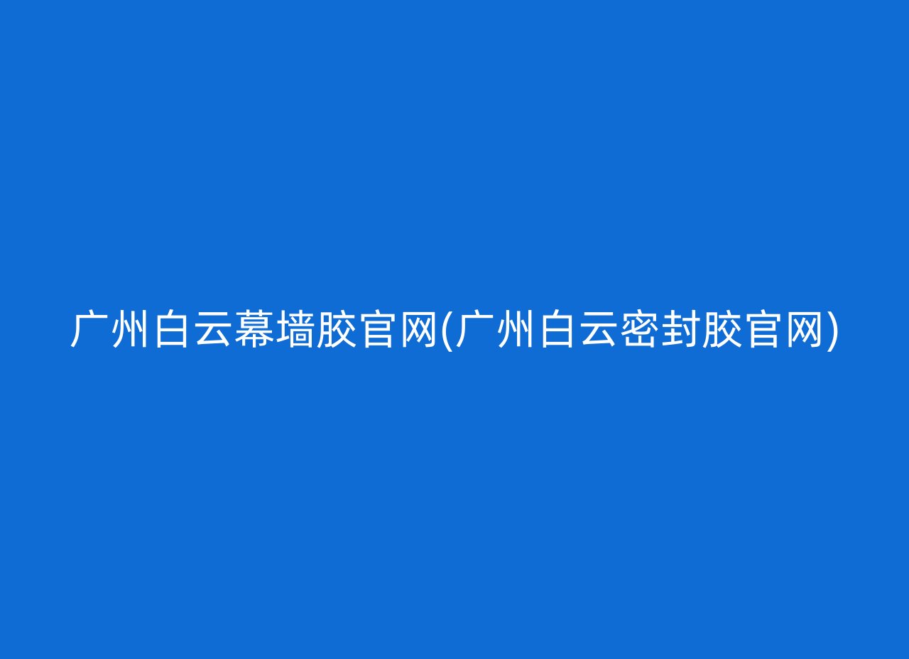 广州白云幕墙胶官网(广州白云密封胶官网)