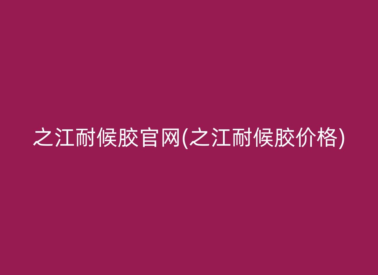 之江耐候胶官网(之江耐候胶价格)