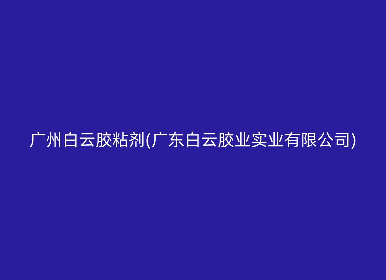 广州白云胶粘剂(广东白云胶业实业有限公司)