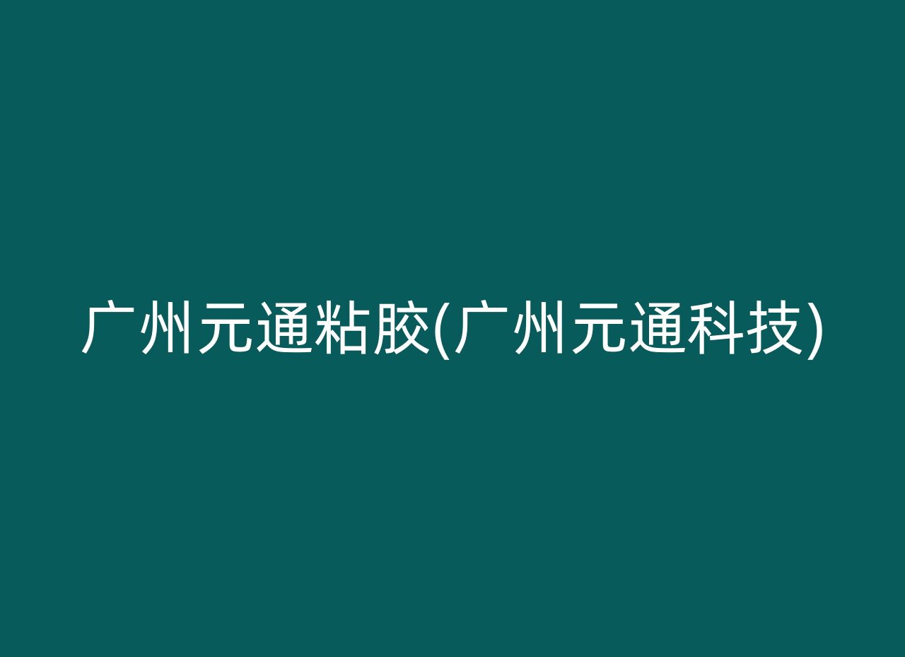 广州元通粘胶(广州元通科技)