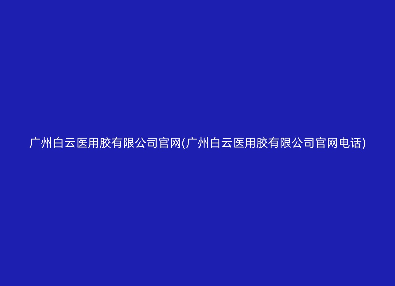 广州白云医用胶有限公司官网(广州白云医用胶有限公司官网电话)