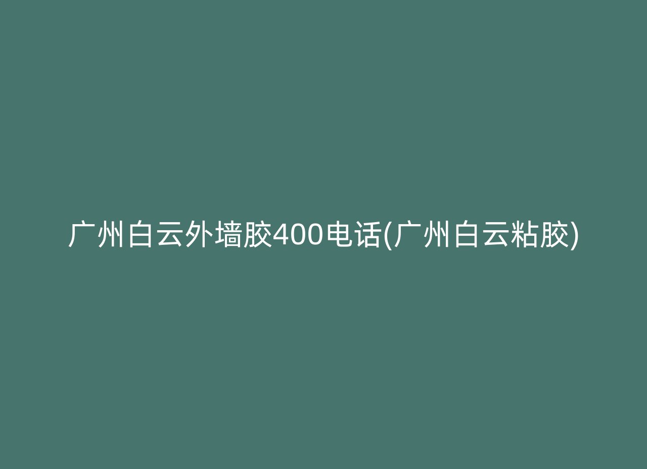 广州白云外墙胶400电话(广州白云粘胶)