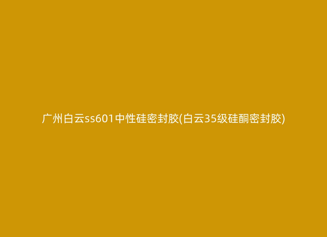 广州白云ss601中性硅密封胶(白云35级硅酮密封胶)