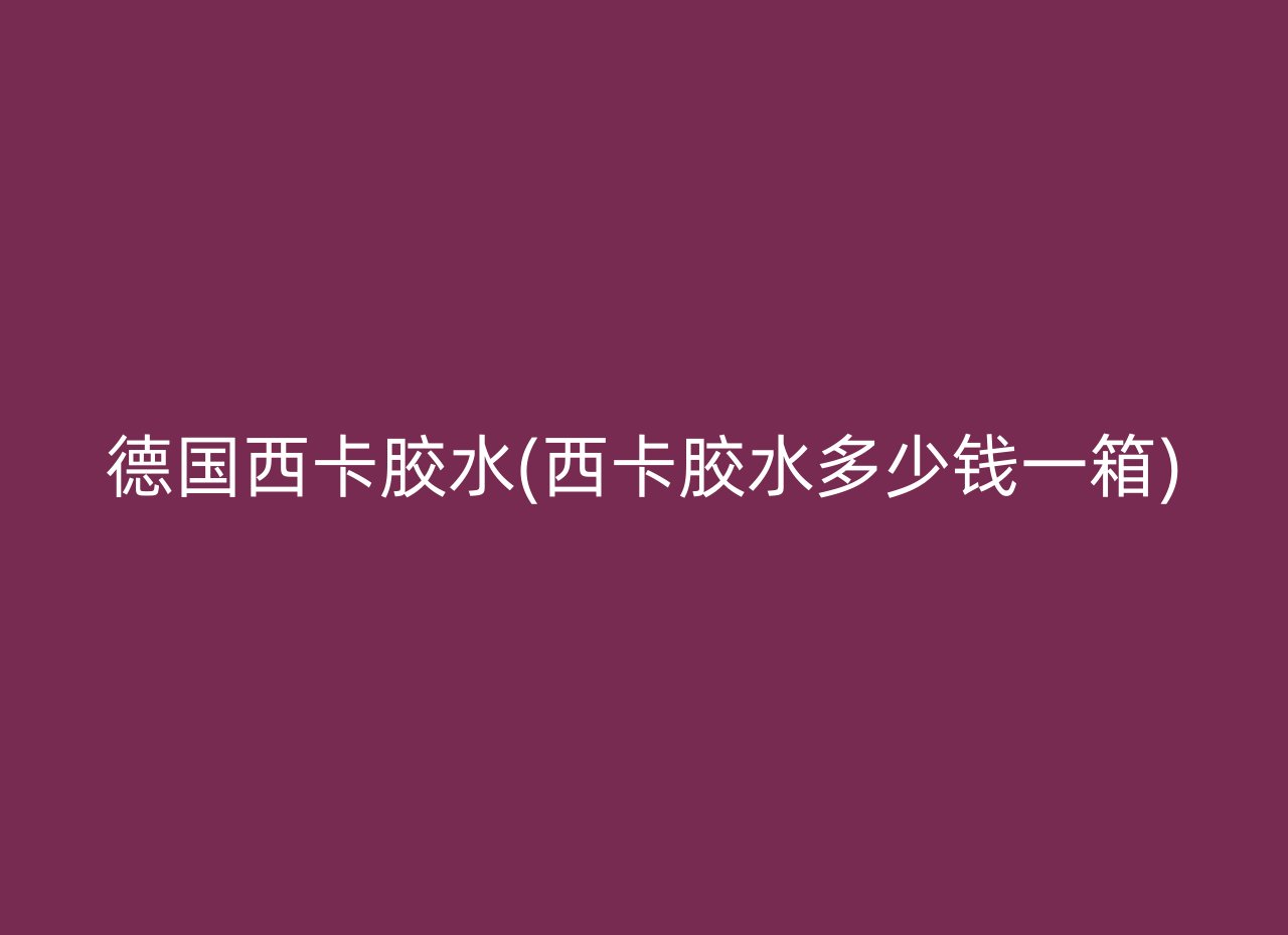 德国西卡胶水(西卡胶水多少钱一箱)