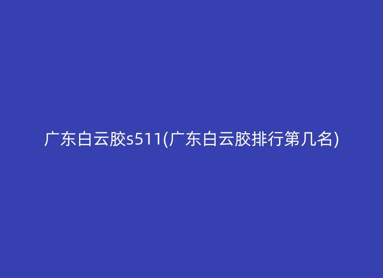 广东白云胶s511(广东白云胶排行第几名)