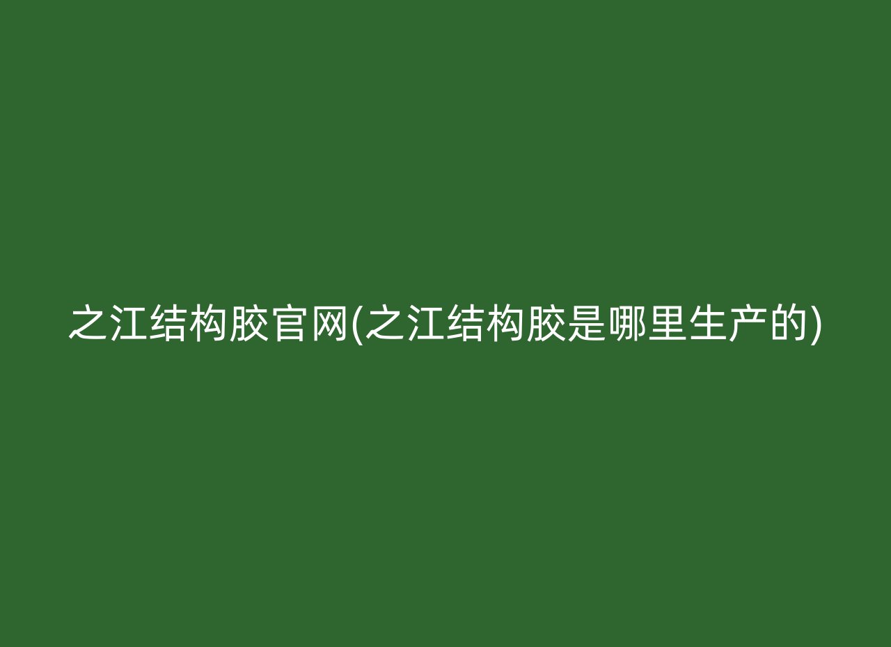 之江结构胶官网(之江结构胶是哪里生产的)