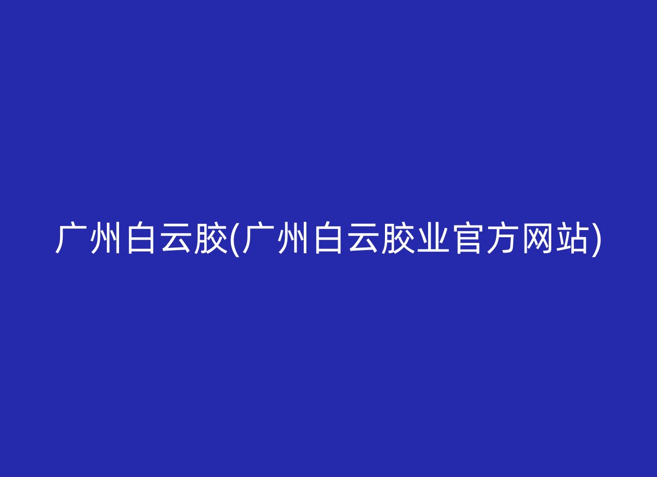 广州白云胶(广州白云胶业官方网站)