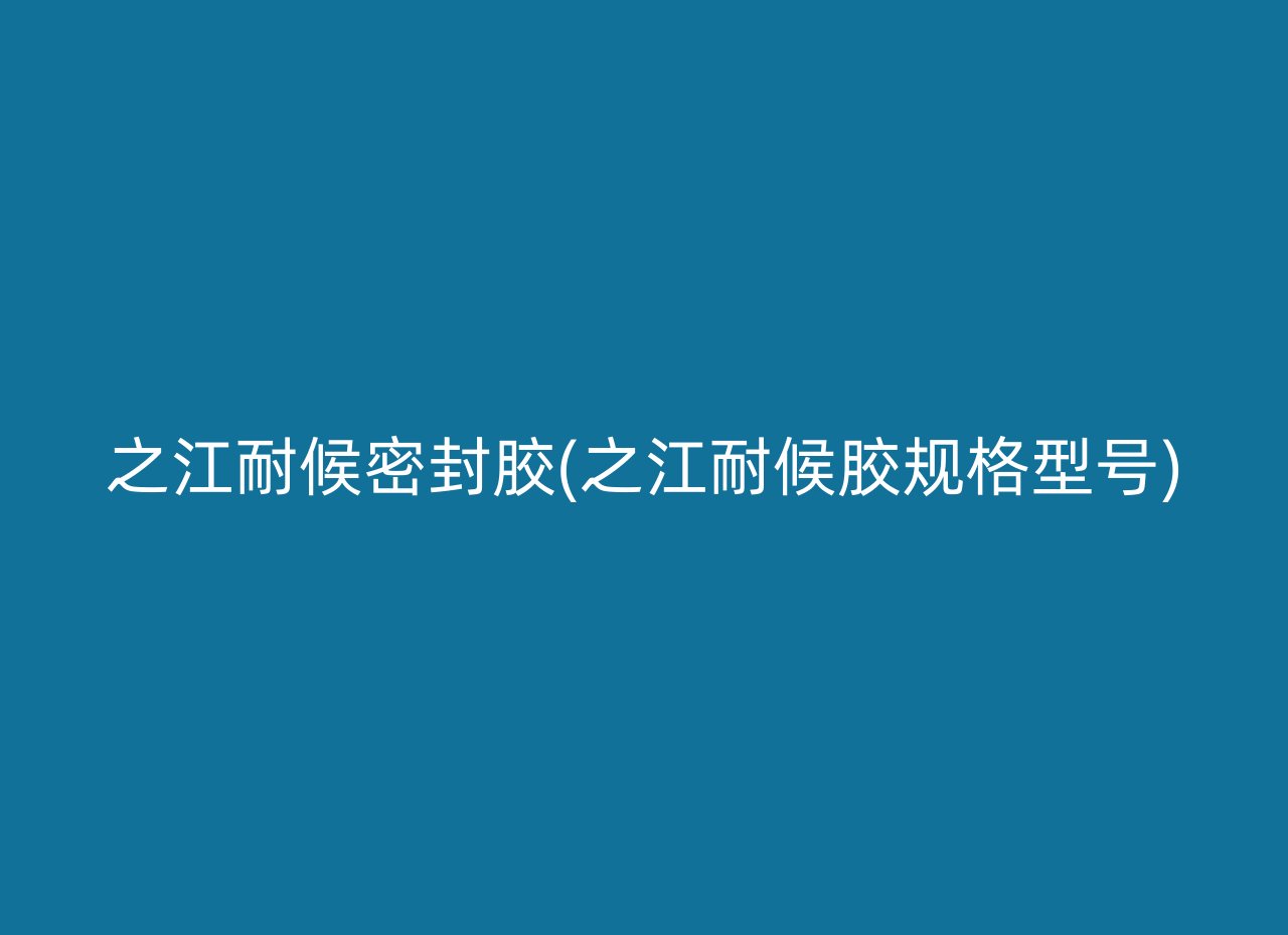 之江耐候密封胶(之江耐候胶规格型号)