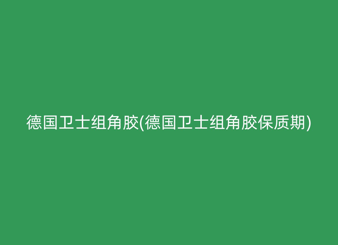 德国卫士组角胶(德国卫士组角胶保质期)