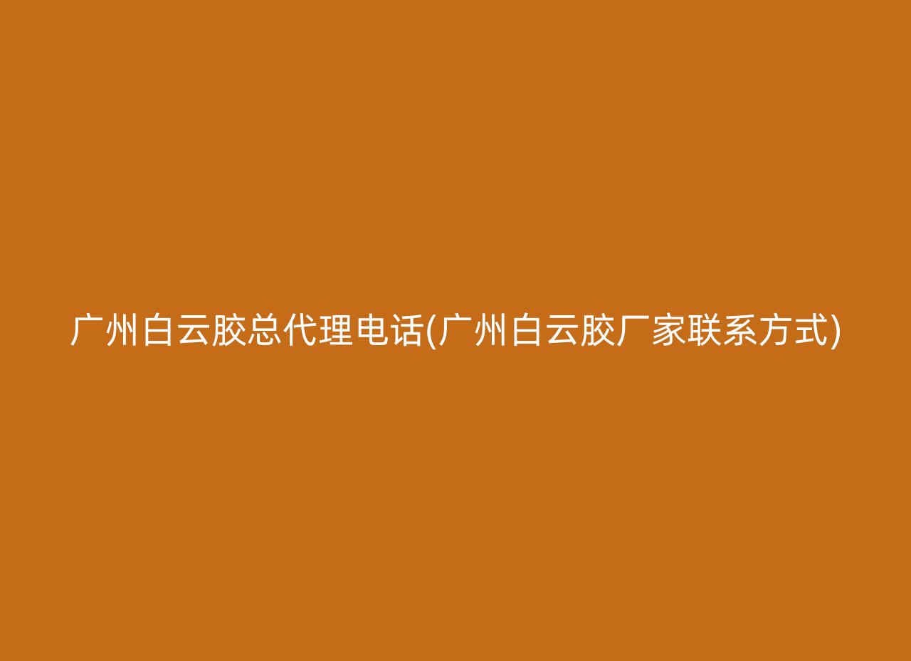 广州白云胶总代理电话(广州白云胶厂家联系方式)