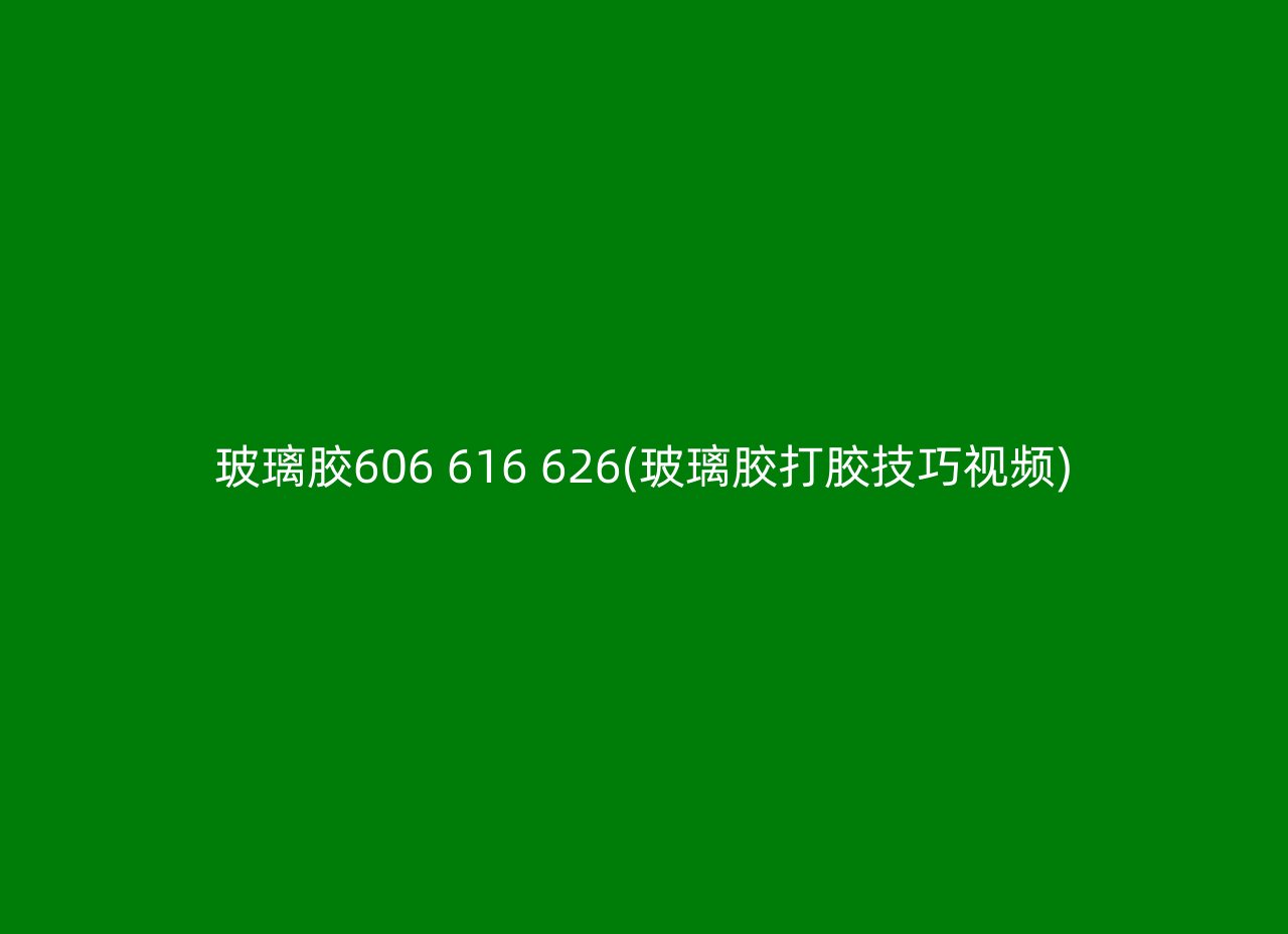 玻璃胶606 616 626(玻璃胶打胶技巧视频)