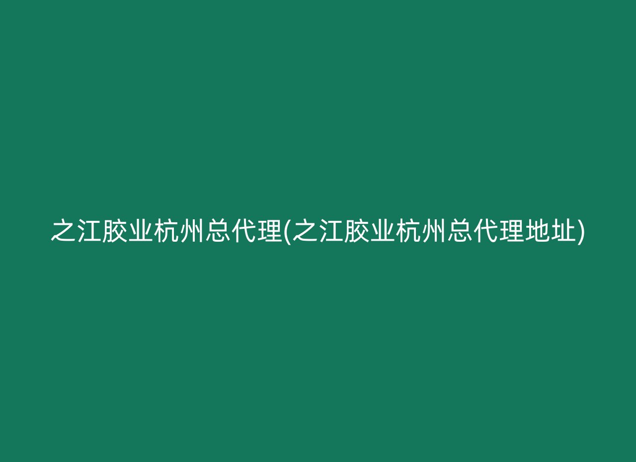 之江胶业杭州总代理(之江胶业杭州总代理地址)