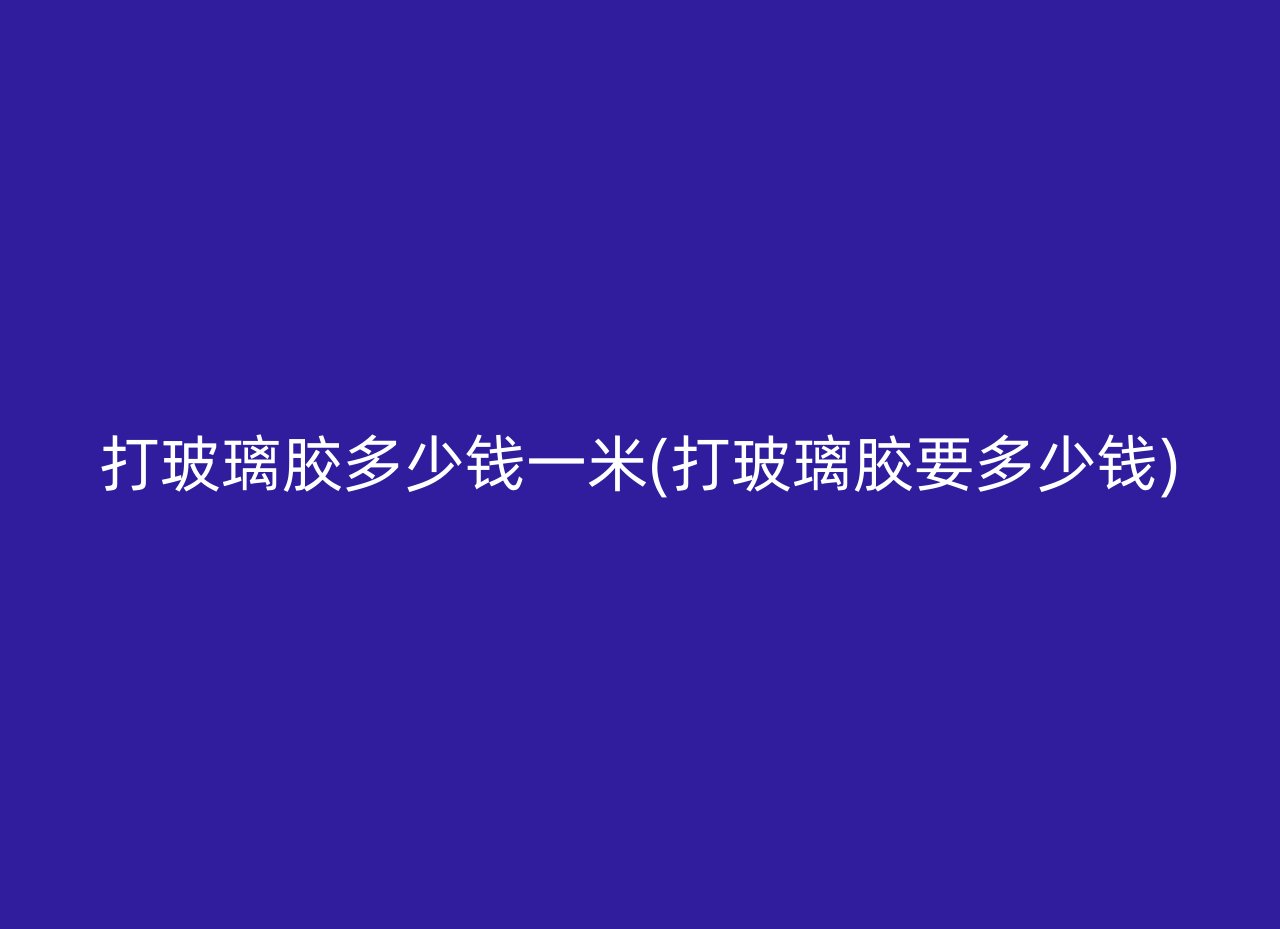 打玻璃胶多少钱一米(打玻璃胶要多少钱)