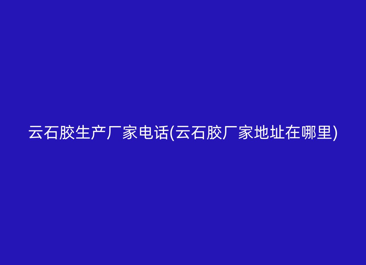 云石胶生产厂家电话(云石胶厂家地址在哪里)