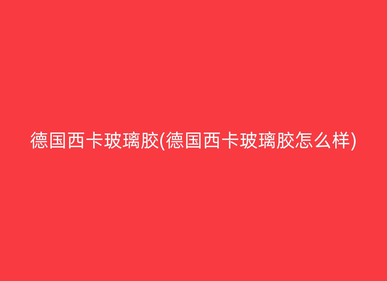 德国西卡玻璃胶(德国西卡玻璃胶怎么样)