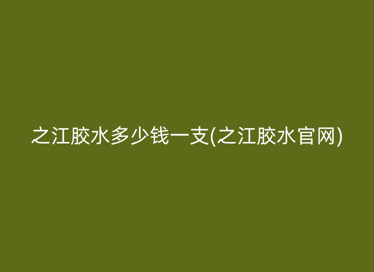 之江胶水多少钱一支(之江胶水官网)