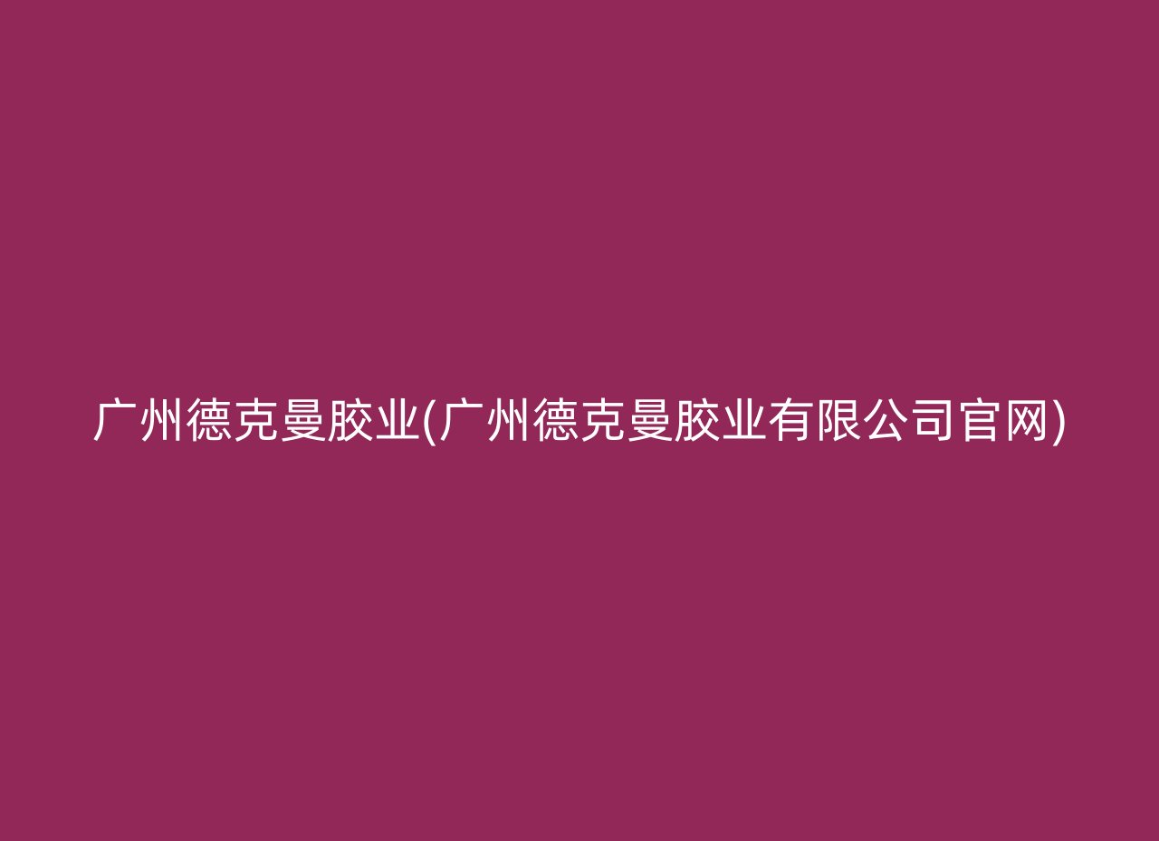 广州德克曼胶业(广州德克曼胶业有限公司官网)