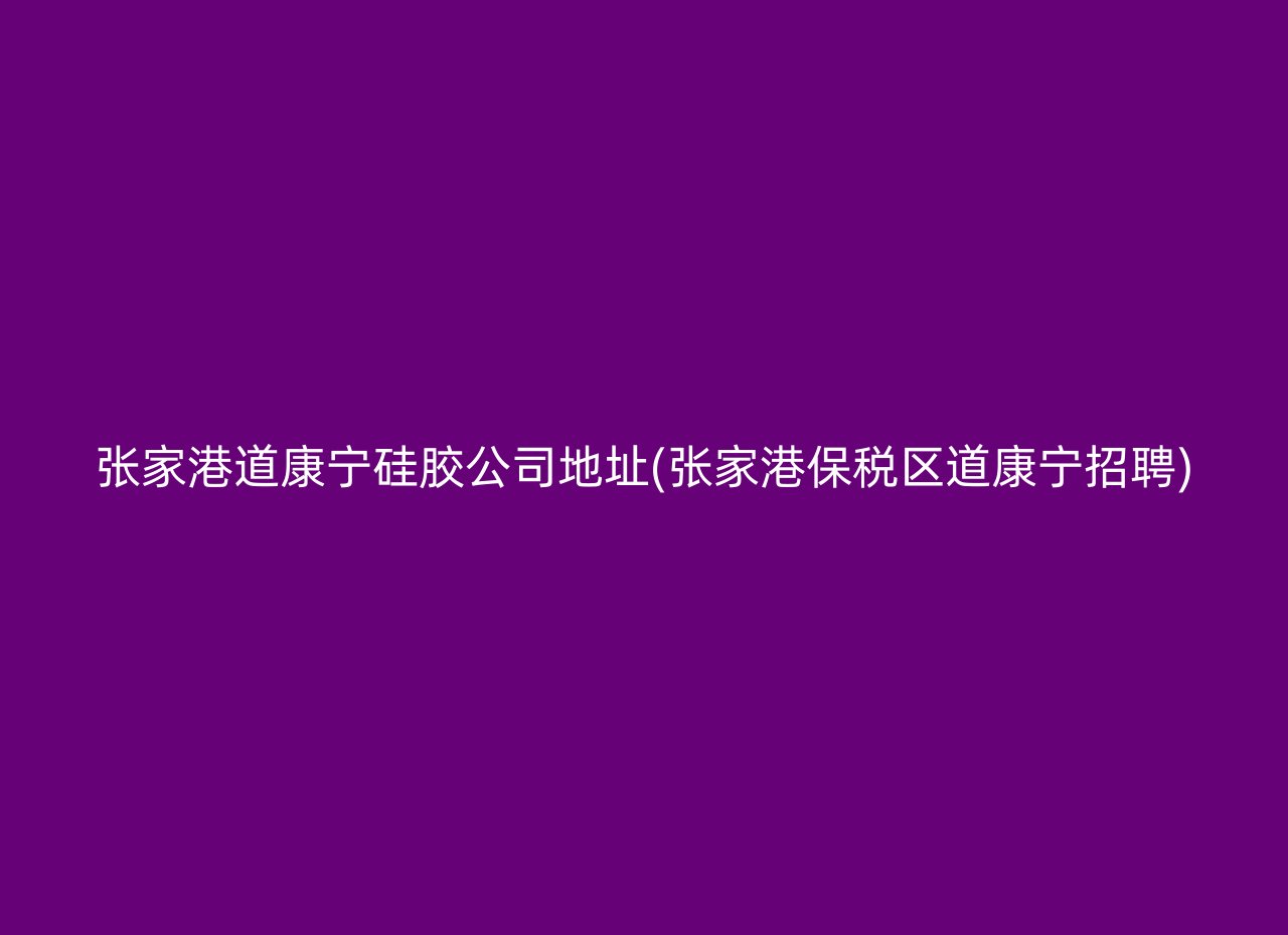 张家港道康宁硅胶公司地址(张家港保税区道康宁招聘)