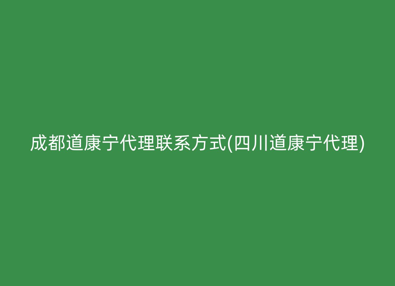 成都道康宁代理联系方式(四川道康宁代理)