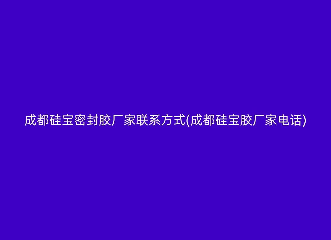 成都硅宝密封胶厂家联系方式(成都硅宝胶厂家电话)