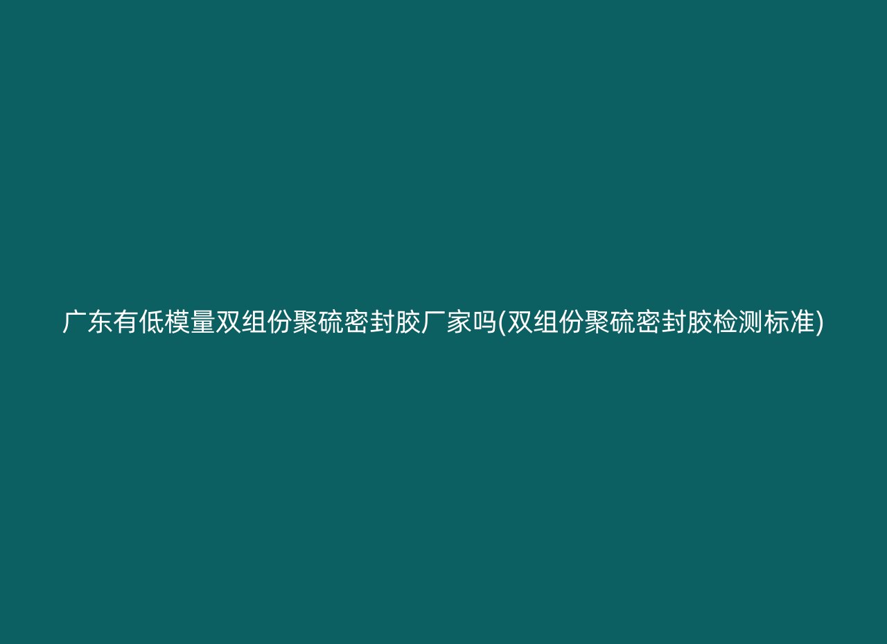 广东有低模量双组份聚硫密封胶厂家吗(双组份聚硫密封胶检测标准)